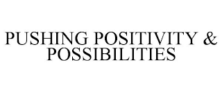 PUSHING POSITIVITY & POSSIBILITIES