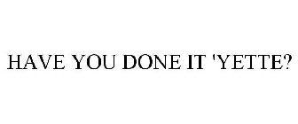 HAVE YOU DONE IT 'YETTE?