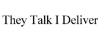 THEY TALK I DELIVER