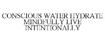 CONSCIOUS WATER HYDRATE MINDFULLY LIVE INTENTIONALLY