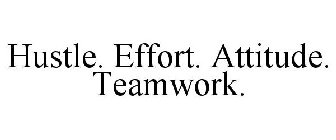 HUSTLE. EFFORT. ATTITUDE. TEAMWORK.