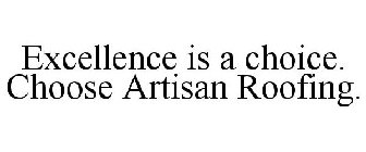 EXCELLENCE IS A CHOICE. CHOOSE ARTISAN ROOFING.