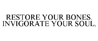 RESTORE YOUR BONES. INVIGORATE YOUR SOUL.