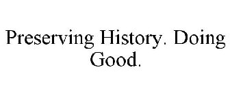 PRESERVING HISTORY. SERVING GOOD.
