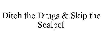 DITCH THE DRUGS & SKIP THE SCALPEL