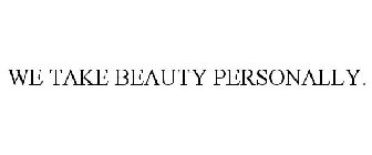 WE TAKE BEAUTY PERSONALLY.