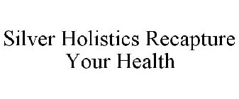 SILVER HOLISTICS RECAPTURE YOUR HEALTH