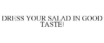 DRESS YOUR SALAD IN GOOD TASTE!