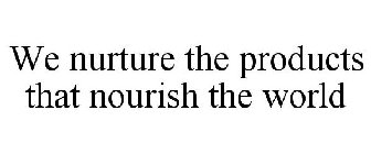 WE NURTURE THE PRODUCTS THAT NOURISH THE WORLD