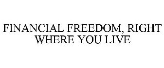 FINANCIAL FREEDOM, RIGHT WHERE YOU LIVE