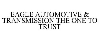 EAGLE AUTOMOTIVE & TRANSMISSION THE ONE TO TRUST