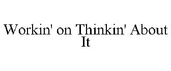 WORKIN' ON THINKIN' ABOUT IT