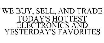 WE BUY, SELL, AND TRADE TODAY'S HOTTEST ELECTRONICS AND YESTERDAY'S FAVORITES