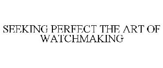 SEEKING PERFECT THE ART OF WATCHMAKING