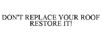 DON'T REPLACE YOUR ROOF RESTORE IT!