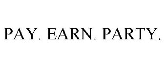 PAY. EARN. PARTY.