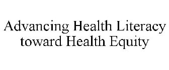 ADVANCING HEALTH LITERACY TOWARD HEALTH EQUITY