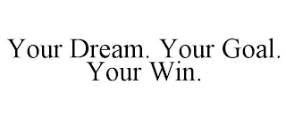 YOUR DREAM. YOUR GOAL. YOUR WIN.