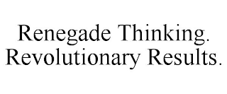 RENEGADE THINKING. REVOLUTIONARY RESULTS.