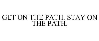 GET ON THE PATH. STAY ON THE PATH.