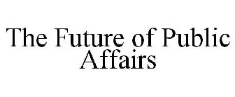 THE FUTURE OF PUBLIC AFFAIRS