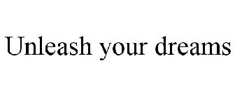UNLEASH YOUR DREAMS