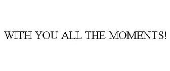 WITH YOU ALL THE MOMENTS!
