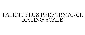 TALENT PLUS PERFORMANCE RATING SCALE
