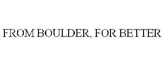 FROM BOULDER, FOR BETTER