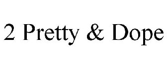 2 PRETTY & DOPE