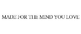 MADE FOR THE MIND YOU LOVE