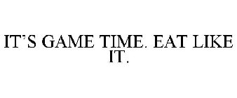 IT'S GAME TIME. EAT LIKE IT.