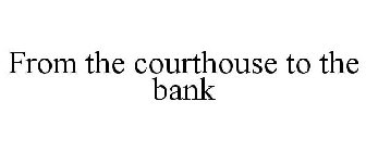 FROM THE COURTHOUSE TO THE BANK