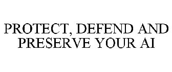 PROTECT, DEFEND AND PRESERVE YOUR AI