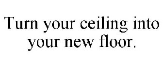 TURN YOUR CEILING INTO YOUR NEW FLOOR.