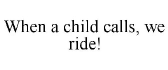 WHEN A CHILD CALLS, WE RIDE!