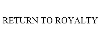 RETURN TO ROYALTY