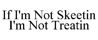 IF I'M NOT SKEETIN I'M NOT TREATIN