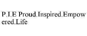 P.I.E PROUD.INSPIRED.EMPOWERED.LIFE