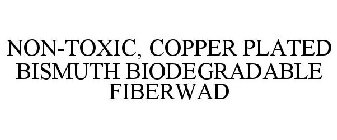 NON-TOXIC, COPPER PLATED BISMUTH BIODEGRADABLE FIBERWAD