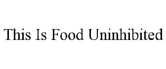 THIS IS FOOD UNINHIBITED