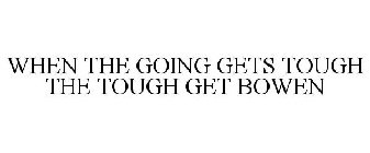 WHEN THE GOING GETS TOUGH THE TOUGH GET BOWEN