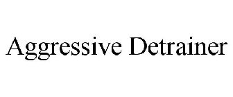 AGGRESSIVE DETRAINER