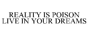 REALITY IS POISON LIVE IN YOUR DREAMS