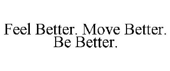 FEEL BETTER. MOVE BETTER. BE BETTER.