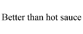 BETTER THAN HOT SAUCE