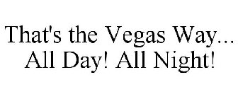 THAT'S THE VEGAS WAY... ALL DAY! ALL NIGHT!