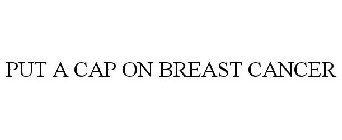 PUT A CAP ON BREAST CANCER