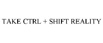 TAKE CTRL + SHIFT REALITY