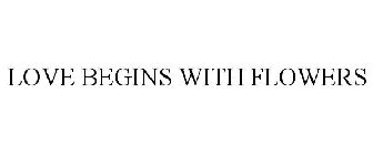 LOVE BEGINS WITH FLOWERS